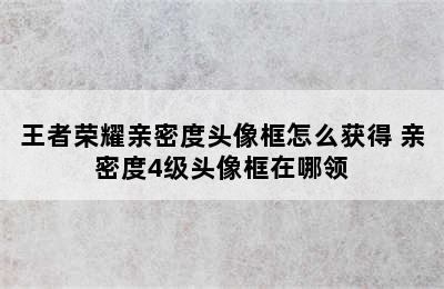 王者荣耀亲密度头像框怎么获得 亲密度4级头像框在哪领